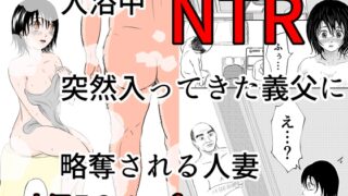 RJ01382930 img main 320x180 - 入浴中 突然入ってきた義父に 略奪される人妻 【NTR】【となりんち】